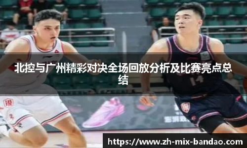 北控与广州精彩对决全场回放分析及比赛亮点总结