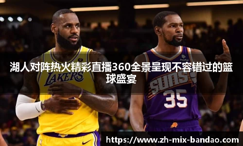 湖人对阵热火精彩直播360全景呈现不容错过的篮球盛宴