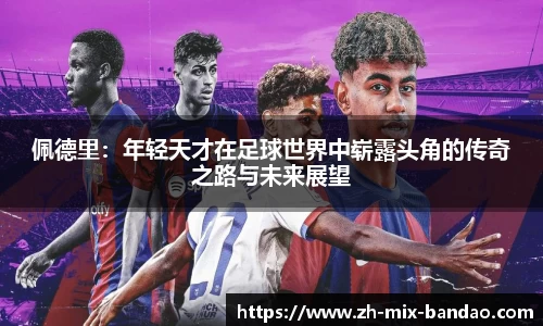 佩德里：年轻天才在足球世界中崭露头角的传奇之路与未来展望