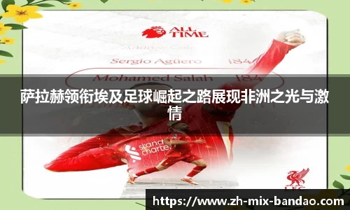萨拉赫领衔埃及足球崛起之路展现非洲之光与激情