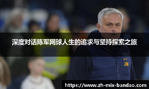 深度对话陈军网球人生的追求与坚持探索之旅