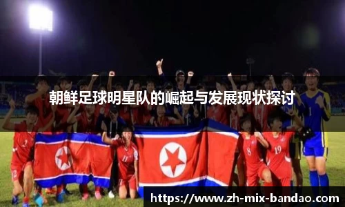 朝鲜足球明星队的崛起与发展现状探讨