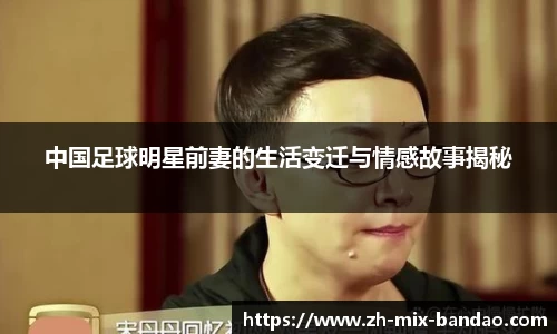 中国足球明星前妻的生活变迁与情感故事揭秘