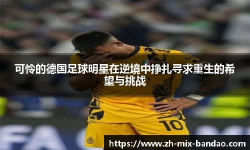 可怜的德国足球明星在逆境中挣扎寻求重生的希望与挑战
