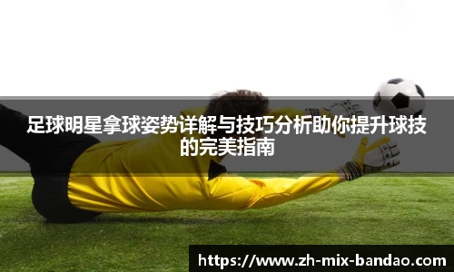足球明星拿球姿势详解与技巧分析助你提升球技的完美指南